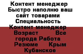 Контент менеджер. Быстро наполню ваш сайт товарами › Специальность ­ Контент менеджер › Возраст ­ 39 - Все города Работа » Резюме   . Крым,Кубанское